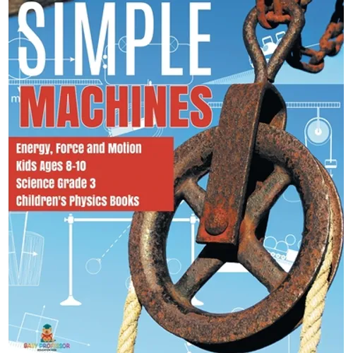 Simple Machines Energy, Force and Motion Kids Ages 8-10 Science Grade 3 Children's Physics Books - Hardcover