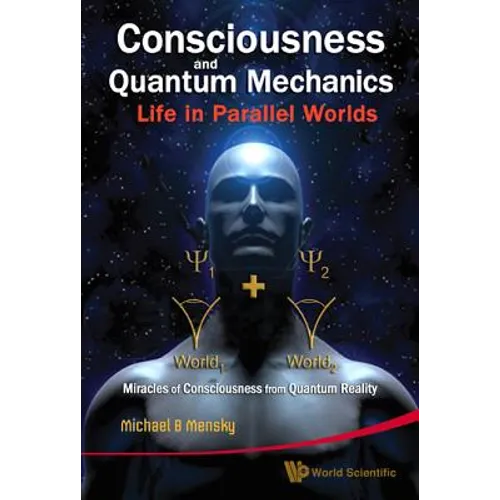 Consciousness and Quantum Mechanics: Life in Parallel Worlds - Miracles of Consciousness from Quantum Reality - Hardcover