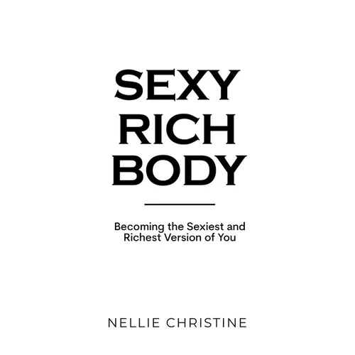 Sexy Rich Body: Becoming the Sexiest and Richest Version of You - Paperback
