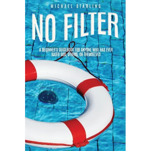 No Filter: A Beginner's Guidebook for Anyone Who Has Ever Hated God, Others, or Themselves - Paperback