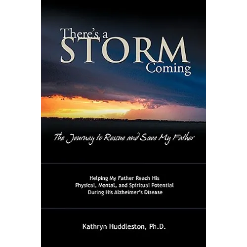 There's a Storm Coming: The Journey to Rescue and Save My Father: Helping My Father Achieve His Mental, Physical, and Spiritual Potential Duri - Paperback