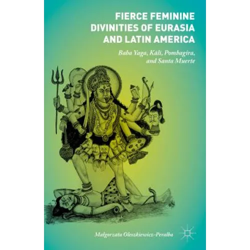 Fierce Feminine Divinities of Eurasia and Latin America: Baba Yaga, Kālī, Pombagira, and Santa Muerte - Hardcover