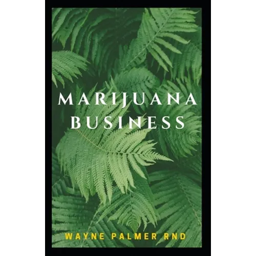 Marijuana Business: The Incredible Guide On How To Start Your Marijuana Business Successfully - Paperback