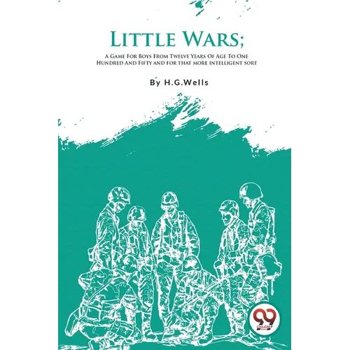 Little Wars; A Game For Boys From Twelve Years Of Age To One Hundred And Fifty and for that more intelligent sort - Paperback
