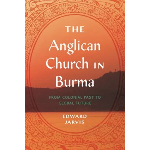 The Anglican Church in Burma: From Colonial Past to Global Future - Hardcover