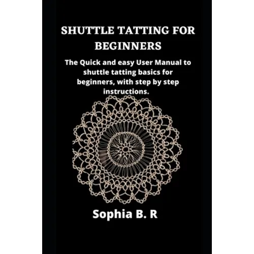 Shuttle Tatting for Beginners: The Quick and easy User Manual to shuttle tatting basics for beginners, with step by step instructions. - Paperback