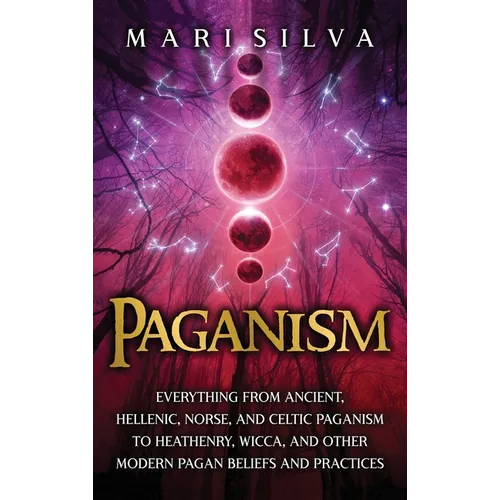 Paganism: Everything from Ancient, Hellenic, Norse, and Celtic Paganism to Heathenry, Wicca, and Other Modern Pagan Beliefs and Practices - Hardcover