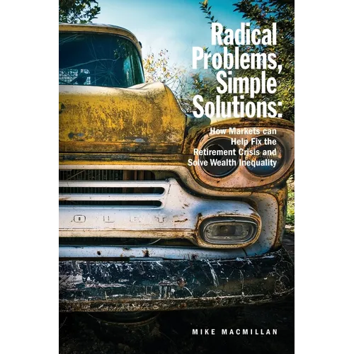 Radical Problems, Simple Solutions: How Markets Can Help Fix the Retirement Crisis and Solve Wealth Inequality - Paperback