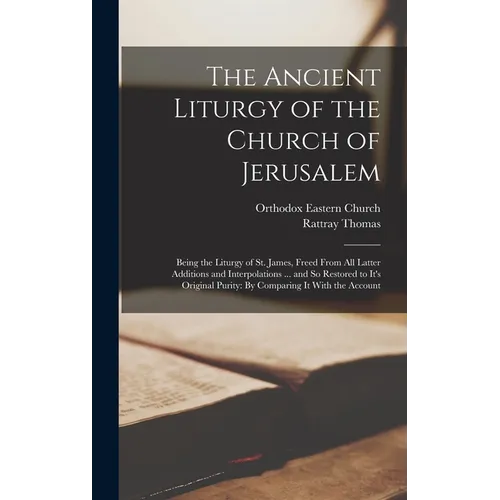 The Ancient Liturgy of the Church of Jerusalem: Being the Liturgy of St. James, Freed From All Latter Additions and Interpolations ... and So Restored - Hardcover