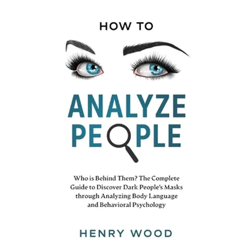 How to Analyze People: Who Is Behind Them? The Complete Guide to Discover Dark People's Masks Through Analyzing Body Language and Behavioral Psycholog - Hardcover
