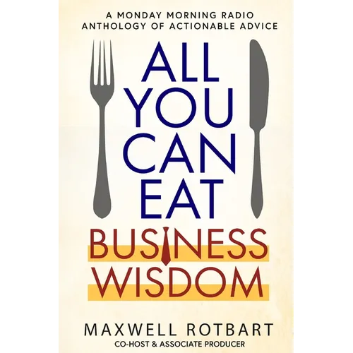 All You Can Eat Business Wisdom: A Monday Morning Radio Anthology of Actionable Advice - Paperback