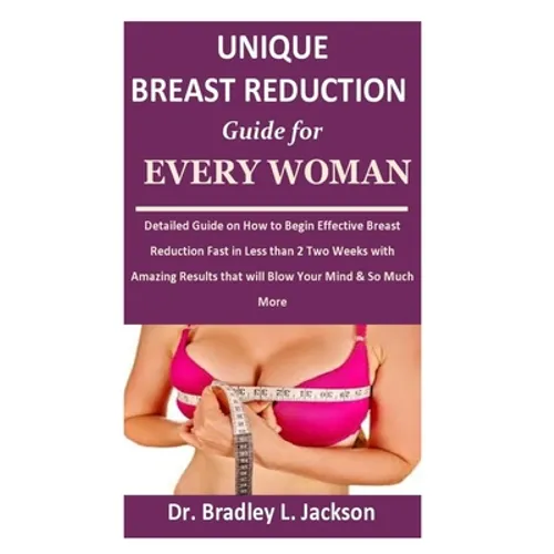 Unique Breast Reduction Guide for Every Woman: Detailed Guide on How to Begin Effective Breast Reduction Fast in Less than 2 Two Weeks with Amazing Re - Paperback