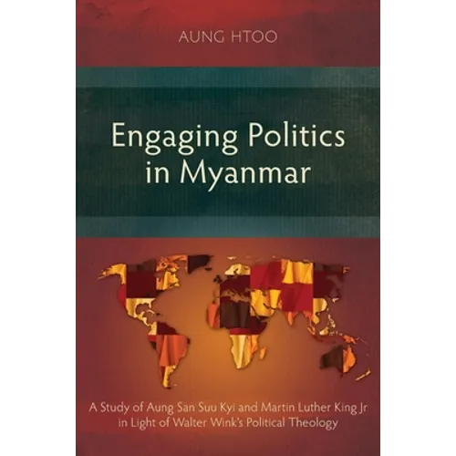 Engaging Politics in Myanmar: A Study of Aung San Suu Kyi and Martin Luther King Jr in Light of Walter Wink's Political Theology - Paperback