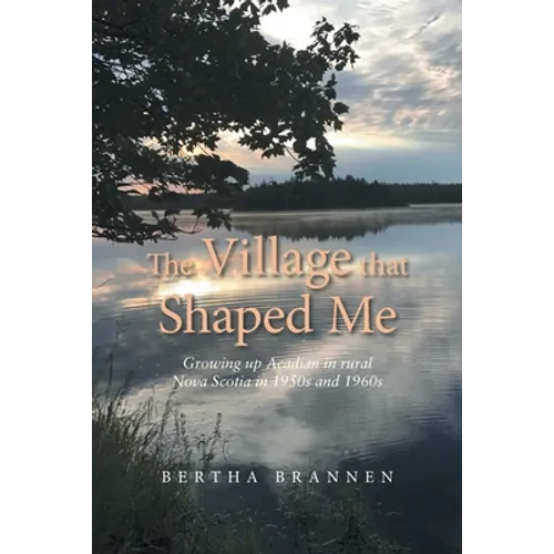 The Village That Shaped Me: Growing up Acadian in Rural Nova Scotia in 1950S and 1960S - Paperback