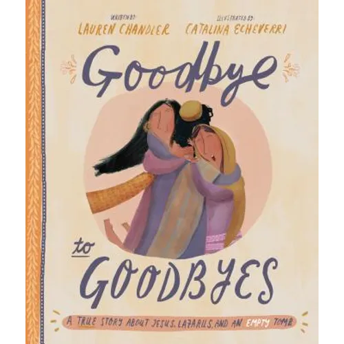 Goodbye to Goodbyes Storybook: A True Story about Jesus, Lazarus, and an Empty Tomb - Hardcover