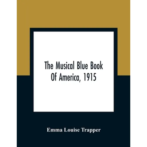 The Musical Blue Book Of America, 1915- Recording In Concise Form The Activities Of Leading Musicians And Those Actively And Prominently Identified Wi - Paperback