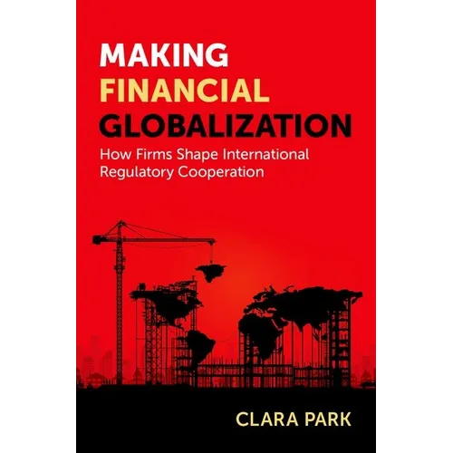 Making Financial Globalization: How Firms Shape International Regulatory Cooperation - Paperback