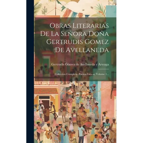 Obras Literarias De La Sera Do Gertrudis Gomez De Avellaneda: Coleccion Completa. Poesias Liricas, Volume 1... - Hardcover