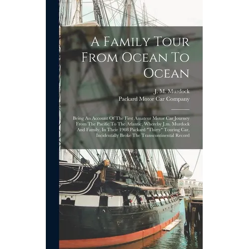 A Family Tour From Ocean To Ocean: Being An Account Of The First Amateur Motor Car Journey From The Pacific To The Atlantic, Whereby J.m. Murdock And - Hardcover