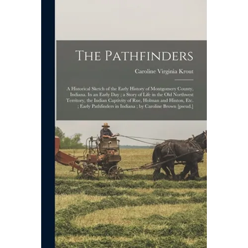 The Pathfinders: a Historical Sketch of the Early History of Montgomery County, Indiana. In an Early Day; a Story of Life in the Old No - Paperback
