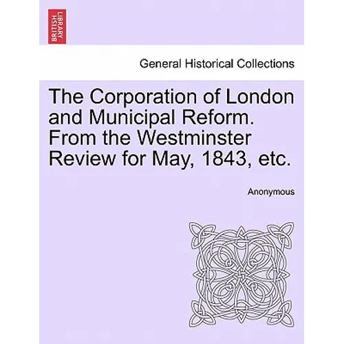 The Corporation of London and Municipal Reform. from the Westminster Review for May, 1843, Etc. - Paperback