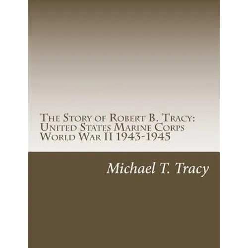 The Story of Robert B. Tracy: United States Marine Corps World War II 1943-1945 - Paperback