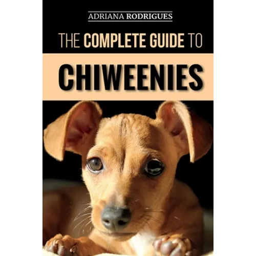The Complete Guide to Chiweenies: Finding, Training, Caring for and Loving your Chihuahua Dachshund Mix - Paperback