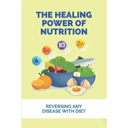 The Healing Power Of Nutrition: Reversing Any Disease With Diet: What Foods Heal Your Body - Paperback
