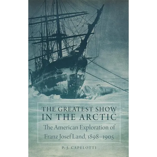 The Greatest Show in the Arctic, Volume 82: The American Exploration of Franz Josef Land, 1898-1905 - Hardcover