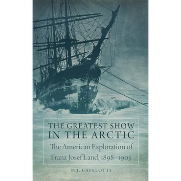 The Greatest Show in the Arctic, Volume 82: The American Exploration of Franz Josef Land, 1898-1905 - Hardcover