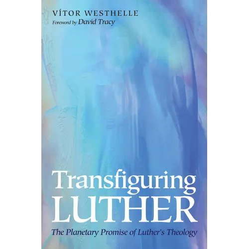Transfiguring Luther: The Planetary Promise of Luther's Theology - Paperback