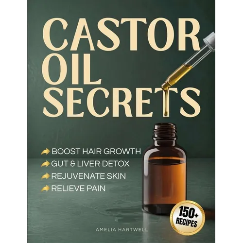 Castor Oil Secrets: Natural Remedies and Recipes to Boost Hair Growth, Rejuvenate Skin, Relieve Pain & Achieve Full-Body Holistic Wellness - Paperback