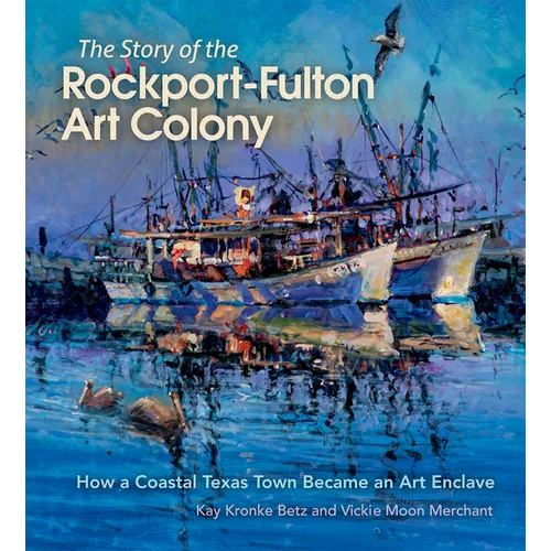 The Story of the Rockport-Fulton Art Colony: How a Coastal Texas Town Became an Art Enclave - Hardcover