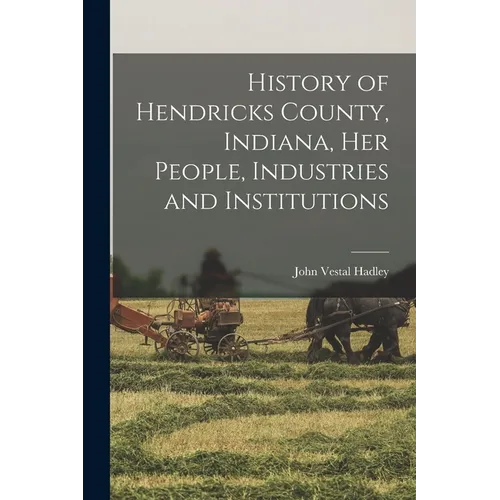 History of Hendricks County, Indiana, her People, Industries and Institutions - Paperback