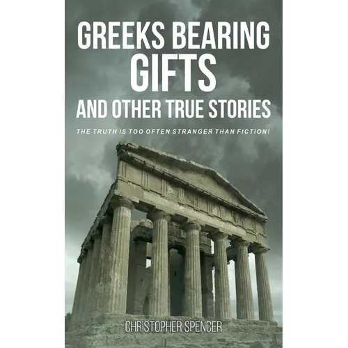 Greeks Bearing Gifts and Other True Stories: The Truth Is Too Often Stranger Than Fiction! - Paperback