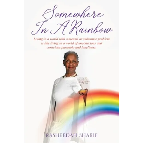 Somewhere In A Rainbow: Living in a world with a mental or substance problem is like living in a world of unconscious and conscious paranoia and lonel - Paperback