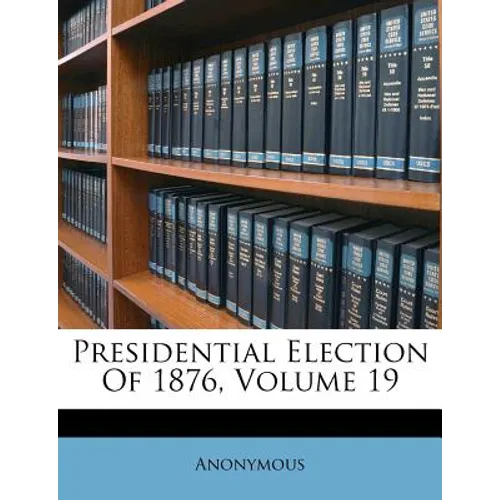 Presidential Election Of 1876, Volume 19 - Paperback