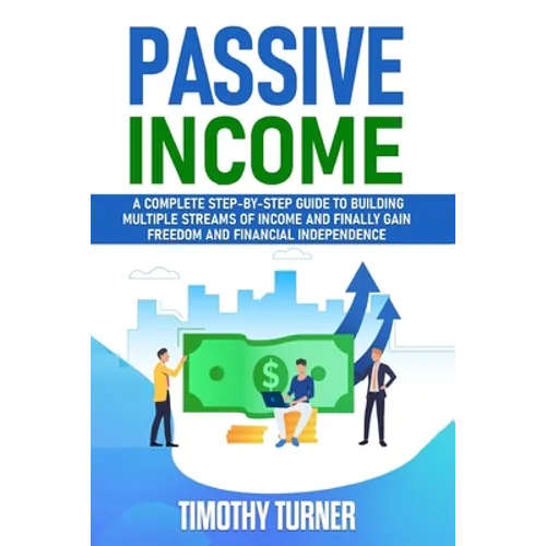 Passive Income: A Complete Step-by-Step Guide to Building Multiple Streams of Income and Finally Gain Freedom and Financial Independen - Paperback