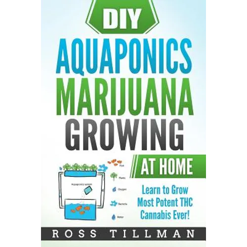 DIY Aquaponics Marijuana Growing at Home: Learn to Grow Most Potent THC Cannabis Ever! - Paperback