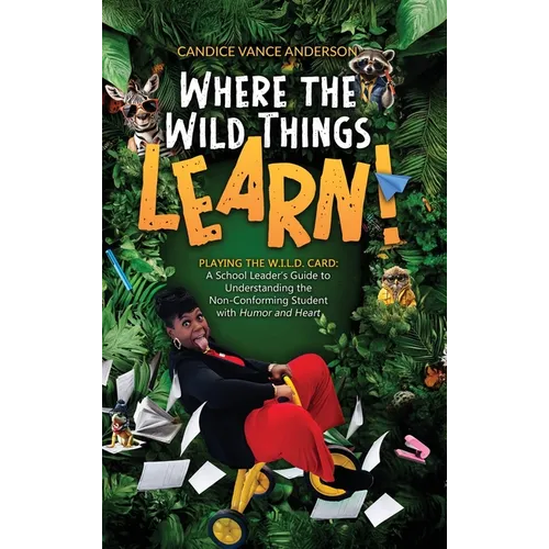 Where the Wild Things Learn!: Playing the W.I.L.D. Card: A School Leader's Guide to Understanding the Non-Conforming Student with Humor and Heart - Hardcover
