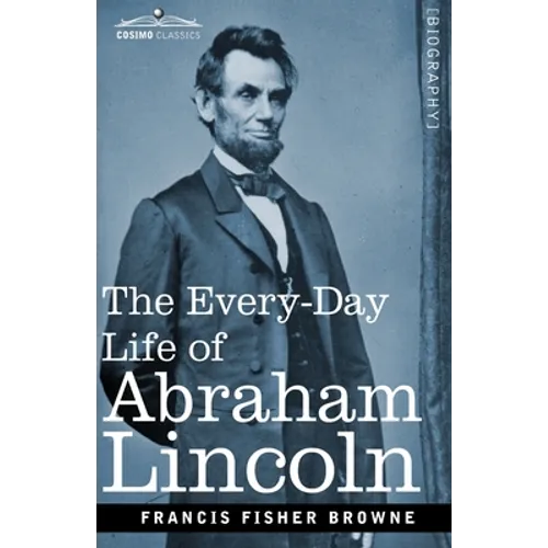 The Every-Day Life of Abraham Lincoln: A Narrative and Descriptive Biography With Pen-Pictures and Personal Recollections by Those Who Knew Him - Paperback