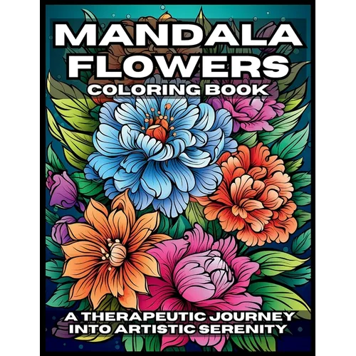 Mandala Flowers Coloring Book: A Therapeutic Journey Into Artistic Serenity - Paperback
