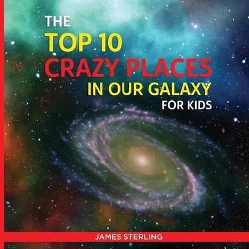 The Top 10 Crazy Places in our Galaxy - For Kids: Book 1 of the Top 10 Crazy Series For Kids - Paperback