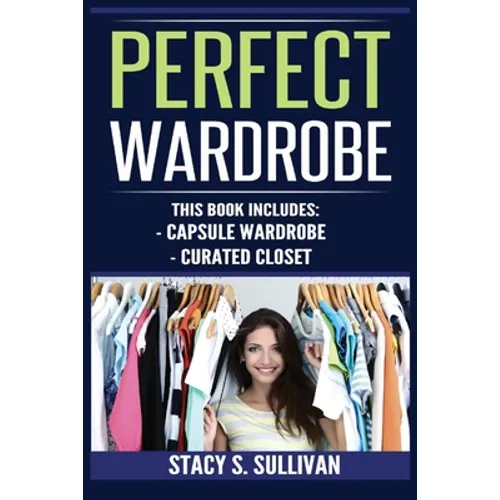 Perfect Wardrobe: Capsule Wardrobe, Curated Closet: Capsule Wardrobe, Curated Closet (Personal Style, Your Guide, Effortless, French) - Paperback