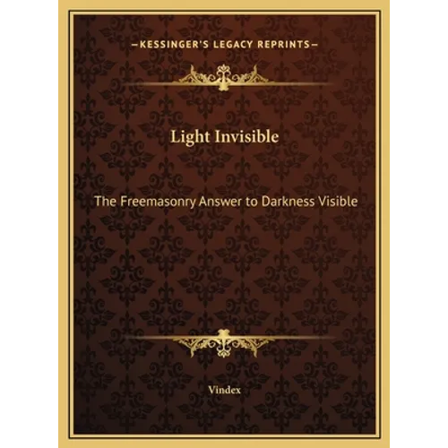 Light Invisible: The Freemasonry Answer to Darkness Visible - Hardcover
