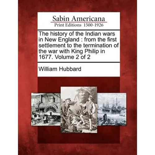 The History of the Indian Wars in New England: From the First Settlement to the Termination of the War with King Philip in 1677. Volume 2 of 2 - Paperback