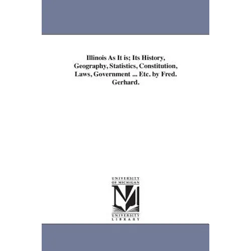 Illinois As It is; Its History, Geography, Statistics, Constitution, Laws, Government ... Etc. by Fred. Gerhard. - Paperback