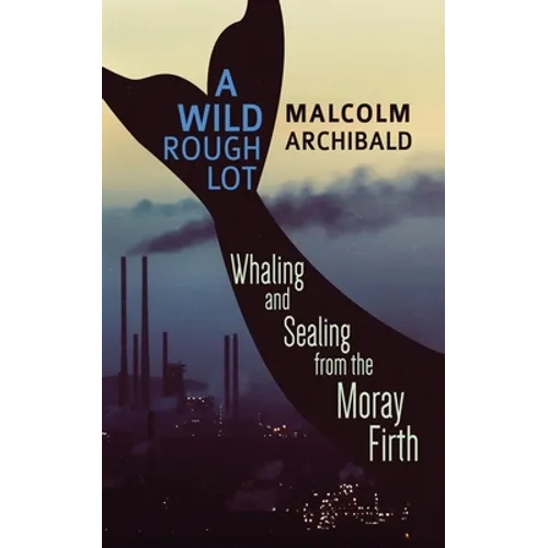 A Wild Rough Lot: Whaling And Sealing From The Moray Firth - Paperback