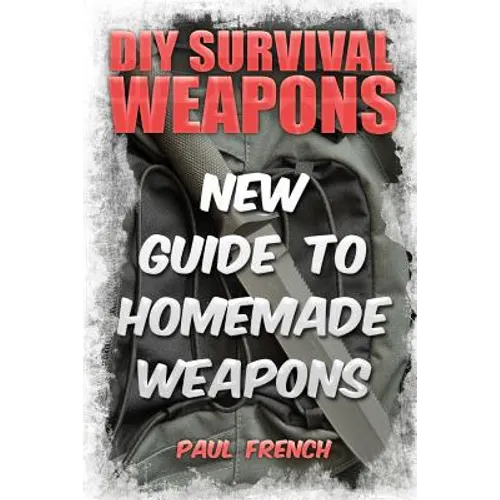 DIY Survival Weapons: New Guide To Homemade Weapons - Paperback