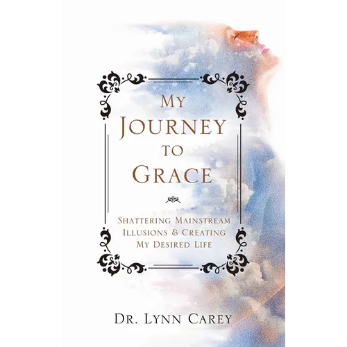 My Journey to Grace: Shattering Mainstream Illusions and Creating My Desired Life - Paperback